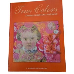 True Colors: A Palette Of Collaborative Art Journals. Somerset Studio 2003